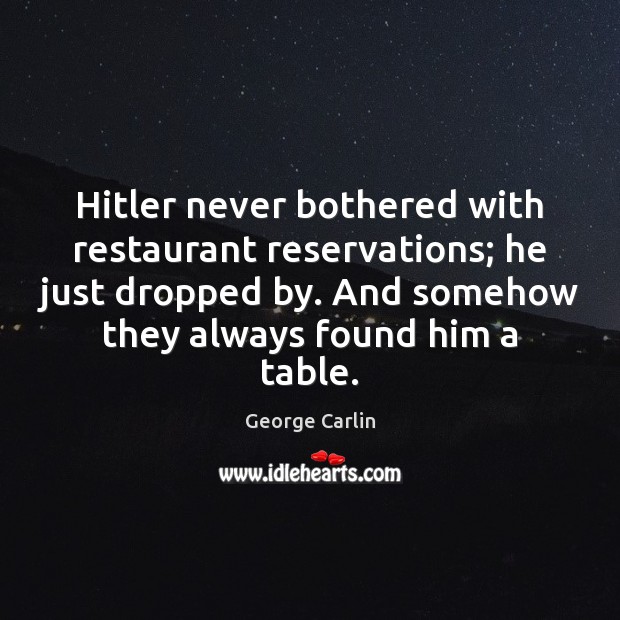 Hitler never bothered with restaurant reservations; he just dropped by. And somehow George Carlin Picture Quote