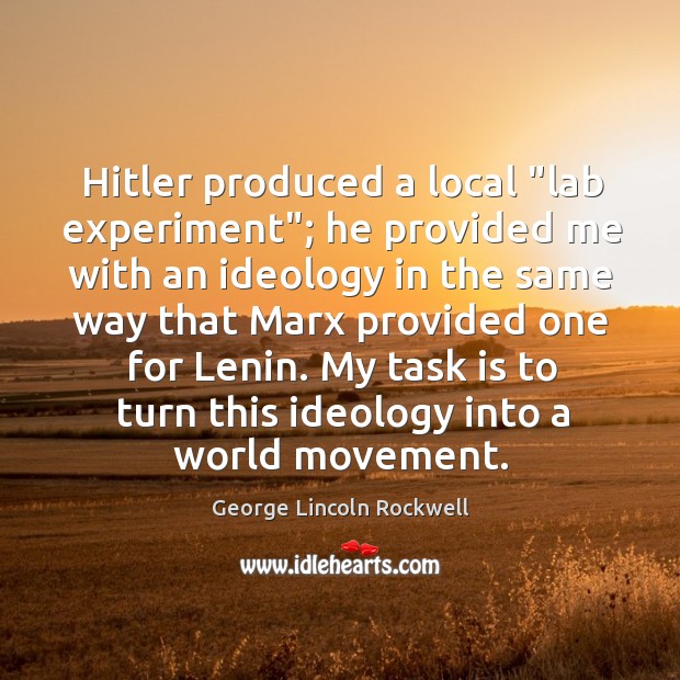 Hitler produced a local “lab experiment”; he provided me with an ideology George Lincoln Rockwell Picture Quote