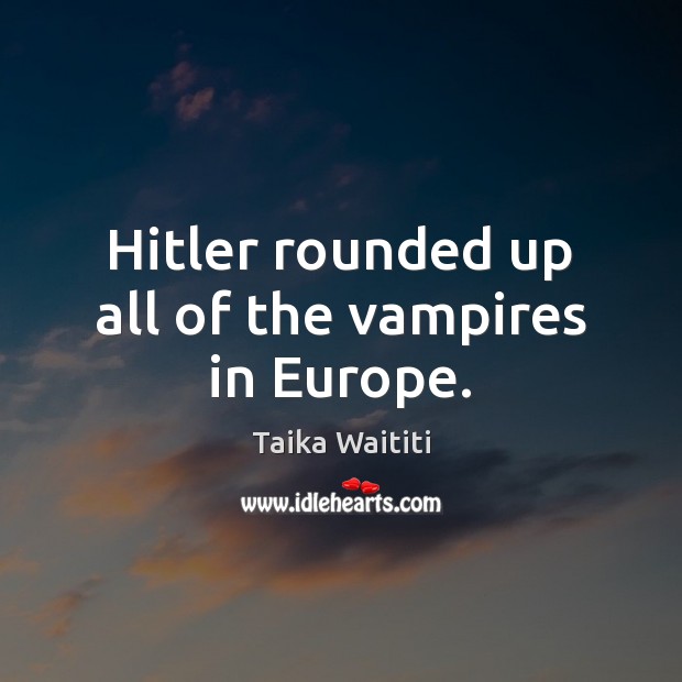 Hitler rounded up all of the vampires in Europe. Taika Waititi Picture Quote