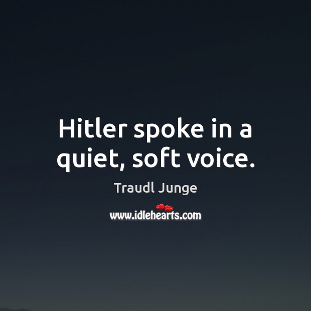 Hitler spoke in a quiet, soft voice. Traudl Junge Picture Quote