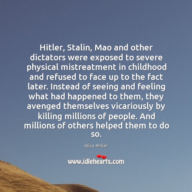 Hitler, stalin, mao and other dictators were exposed to severe physical mistreatment Alice Miller Picture Quote