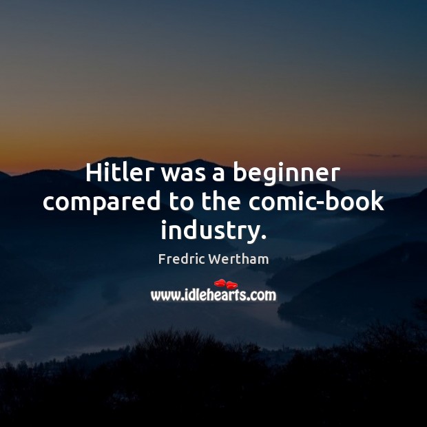Hitler was a beginner compared to the comic-book industry. Fredric Wertham Picture Quote