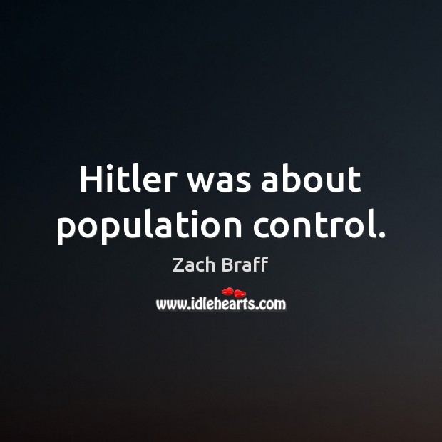 Hitler was about population control. Population Control Quotes Image