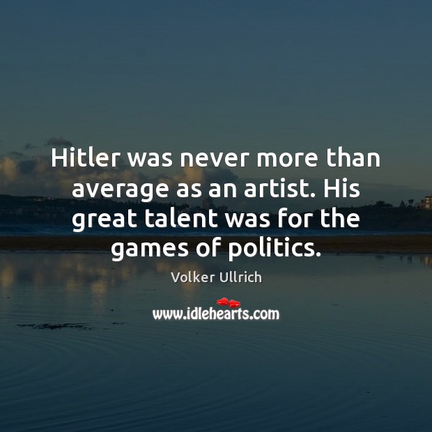 Hitler was never more than average as an artist. His great talent Volker Ullrich Picture Quote