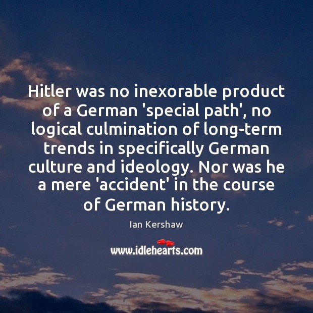 Hitler was no inexorable product of a German ‘special path’, no logical Ian Kershaw Picture Quote