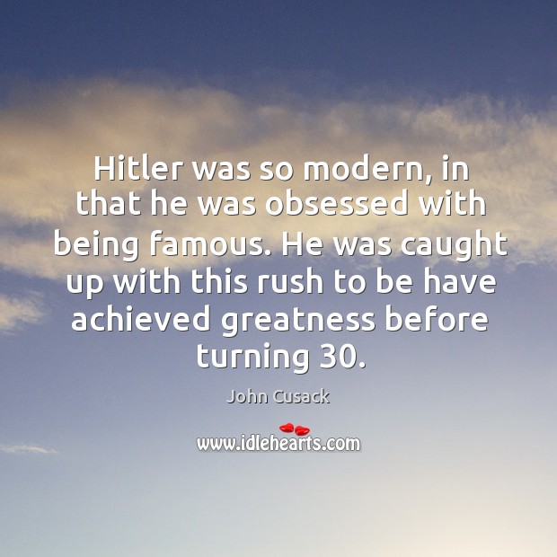 Hitler was so modern, in that he was obsessed with being famous. John Cusack Picture Quote
