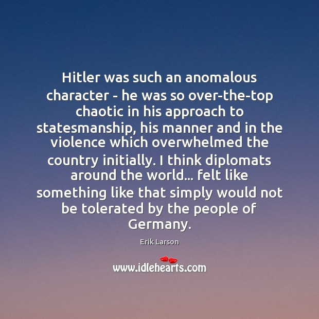 Hitler was such an anomalous character – he was so over-the-top chaotic Erik Larson Picture Quote