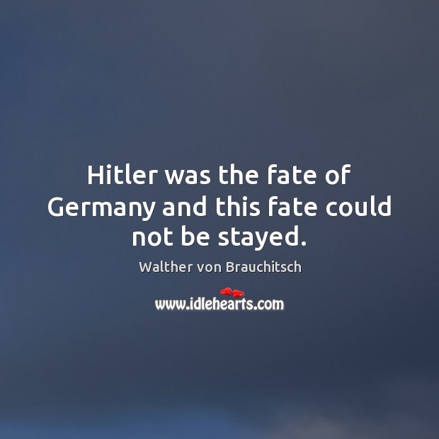 Hitler was the fate of Germany and this fate could not be stayed. Walther von Brauchitsch Picture Quote