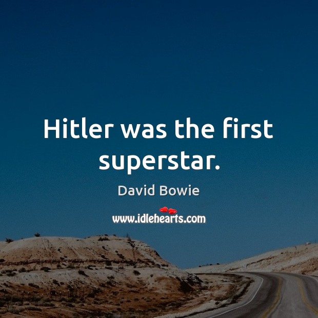 Hitler was the first superstar. David Bowie Picture Quote