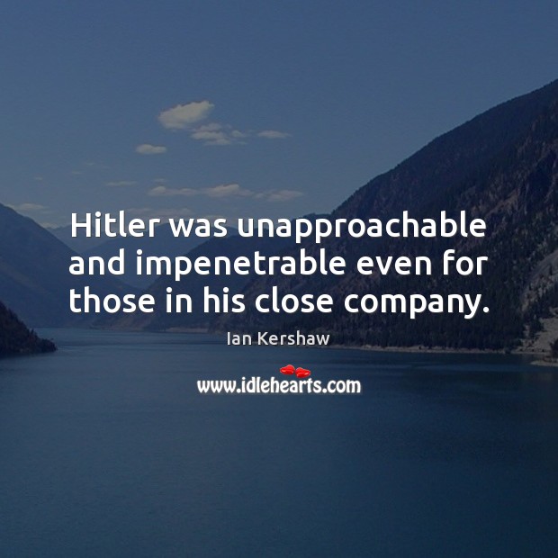 Hitler was unapproachable and impenetrable even for those in his close company. Ian Kershaw Picture Quote
