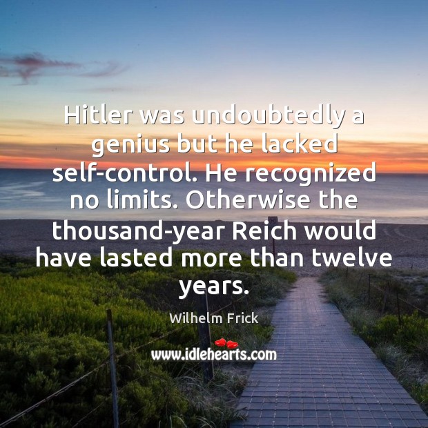 Hitler was undoubtedly a genius but he lacked self-control. He recognized no Wilhelm Frick Picture Quote