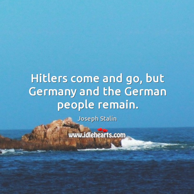 Hitlers come and go, but Germany and the German people remain. Image