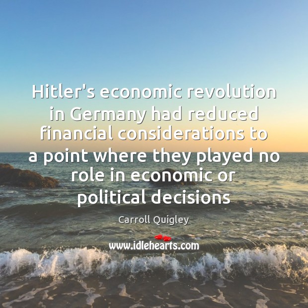 Hitler’s economic revolution in Germany had reduced financial considerations to a point Carroll Quigley Picture Quote