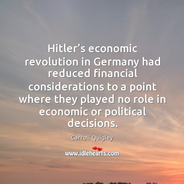 Hitler’s economic revolution in germany had reduced financial considerations to a point Carroll Quigley Picture Quote