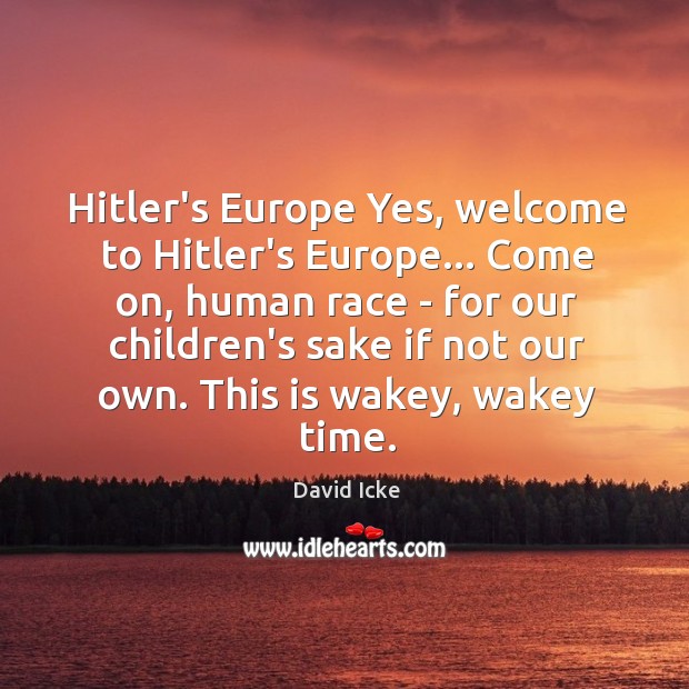 Hitler’s Europe Yes, welcome to Hitler’s Europe… Come on, human race – David Icke Picture Quote