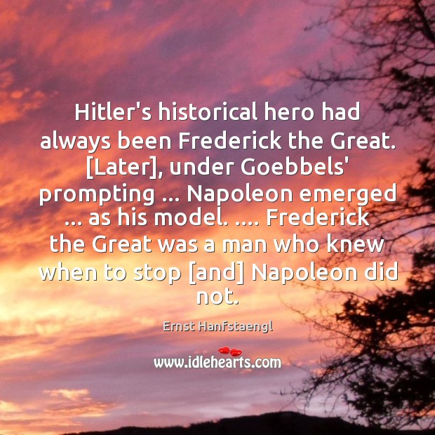 Hitler’s historical hero had always been Frederick the Great. [Later], under Goebbels’ Ernst Hanfstaengl Picture Quote