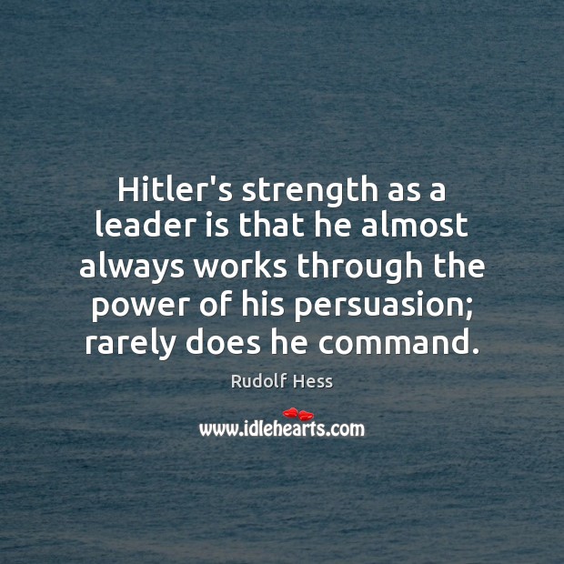 Hitler’s strength as a leader is that he almost always works through Rudolf Hess Picture Quote
