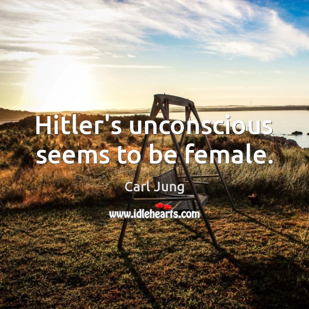 Hitler’s unconscious seems to be female. Carl Jung Picture Quote