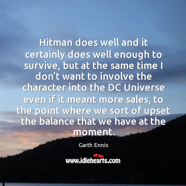 Hitman does well and it certainly does well enough to survive, but at the same time I don’t Garth Ennis Picture Quote