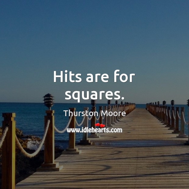 Hits are for squares. Thurston Moore Picture Quote