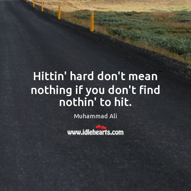 Hittin’ hard don’t mean nothing if you don’t find nothin’ to hit. Muhammad Ali Picture Quote