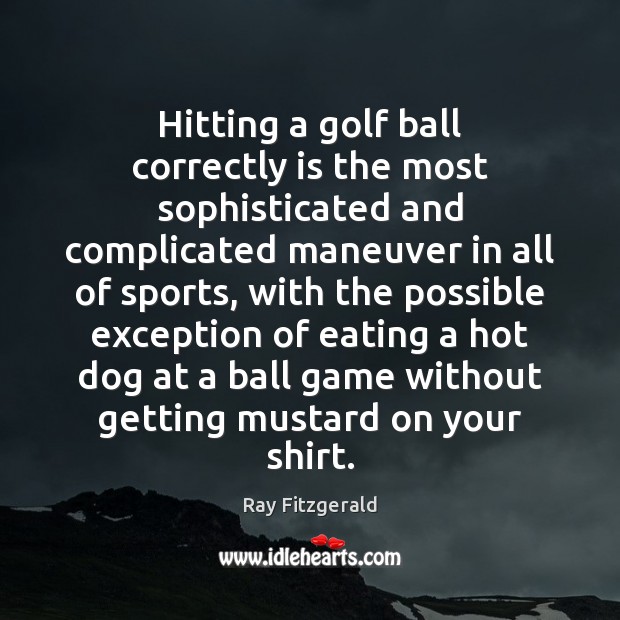 Hitting a golf ball correctly is the most sophisticated and complicated maneuver Sports Quotes Image