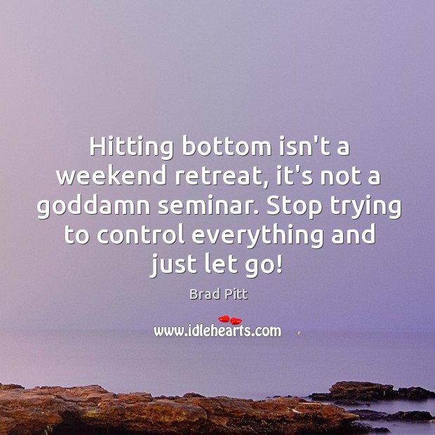Hitting bottom isn’t a weekend retreat, it’s not a Goddamn seminar. Stop Brad Pitt Picture Quote