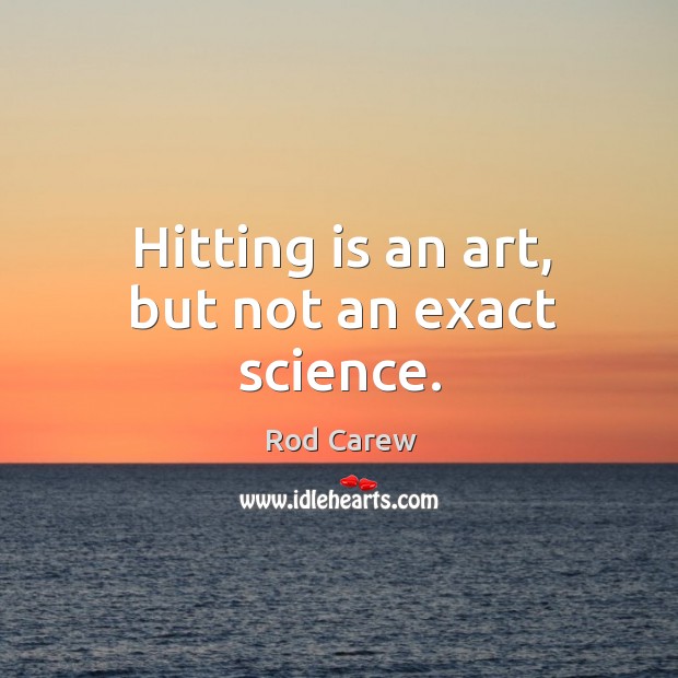 Hitting is an art, but not an exact science. Rod Carew Picture Quote