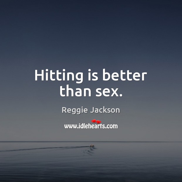 Hitting is better than sex. Reggie Jackson Picture Quote