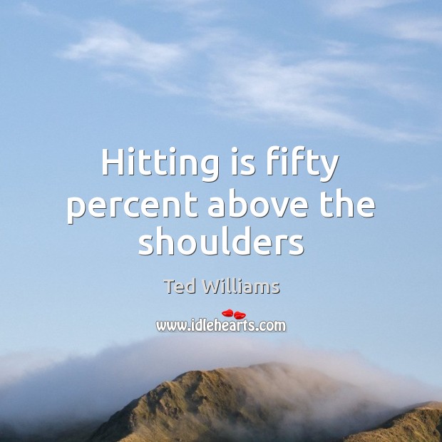 Hitting is fifty percent above the shoulders Ted Williams Picture Quote