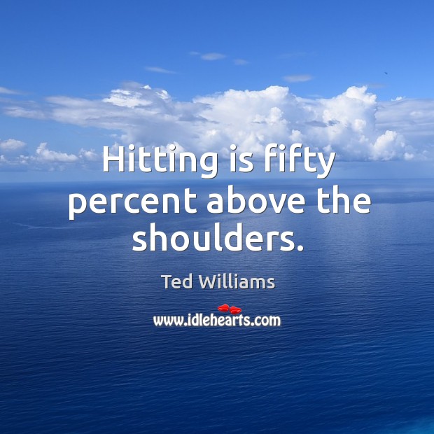 Hitting is fifty percent above the shoulders. Ted Williams Picture Quote