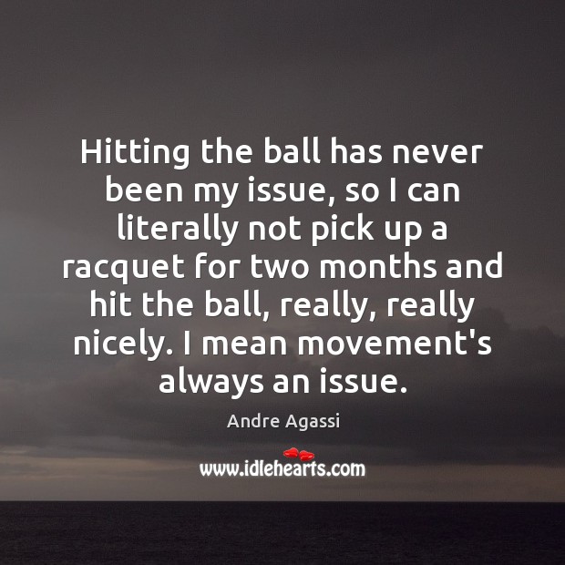 Hitting the ball has never been my issue, so I can literally Andre Agassi Picture Quote