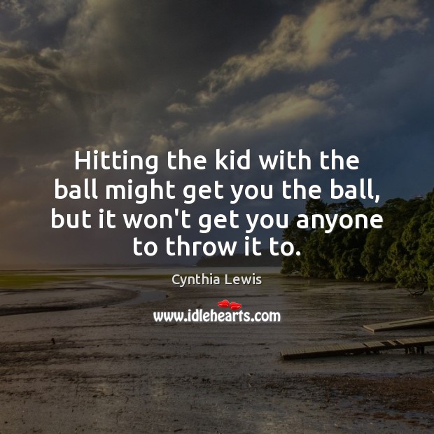 Hitting the kid with the ball might get you the ball, but Cynthia Lewis Picture Quote