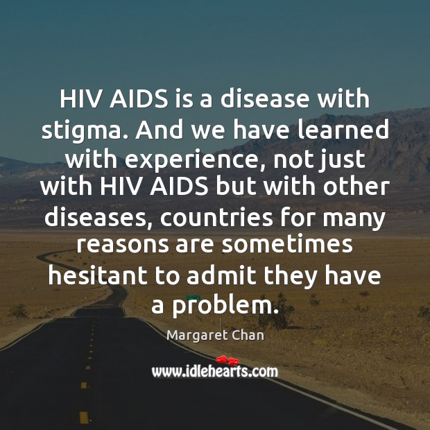 HIV AIDS is a disease with stigma. And we have learned with Margaret Chan Picture Quote
