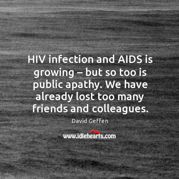 Hiv infection and aids is growing – but so too is public apathy. We have already lost too many friends and colleagues. David Geffen Picture Quote