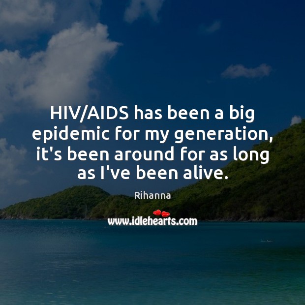HIV/AIDS has been a big epidemic for my generation, it’s been Rihanna Picture Quote