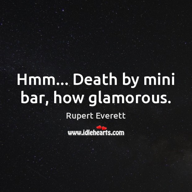 Hmm… Death by mini bar, how glamorous. Rupert Everett Picture Quote