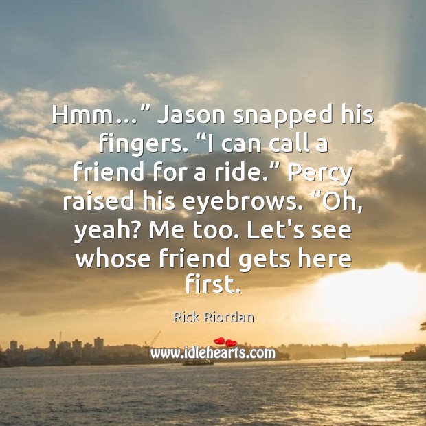 Hmm…” Jason snapped his fingers. “I can call a friend for a Rick Riordan Picture Quote