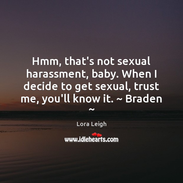 Hmm, that’s not sexual harassment, baby. When I decide to get sexual, Lora Leigh Picture Quote