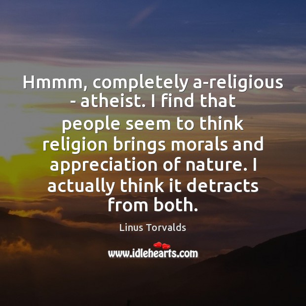 Hmmm, completely a-religious – atheist. I find that people seem to think Linus Torvalds Picture Quote
