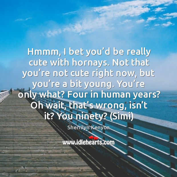 Hmmm, I bet you’d be really cute with hornays. Not that Sherrilyn Kenyon Picture Quote