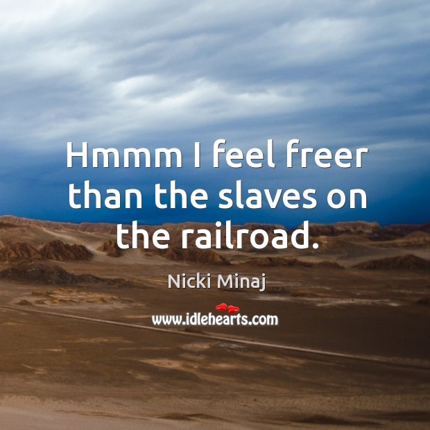 Hmmm I feel freer than the slaves on the railroad. Nicki Minaj Picture Quote