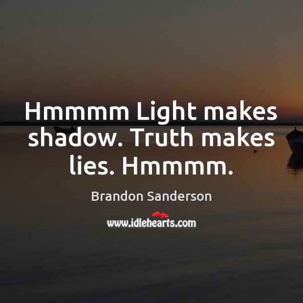 Hmmmm Light makes shadow. Truth makes lies. Hmmmm. Image