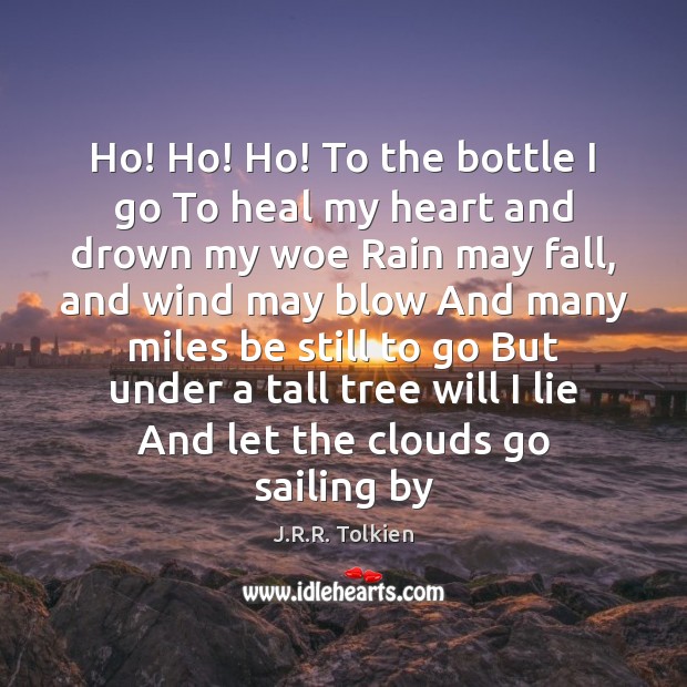 Ho! Ho! Ho! To the bottle I go To heal my heart J.R.R. Tolkien Picture Quote