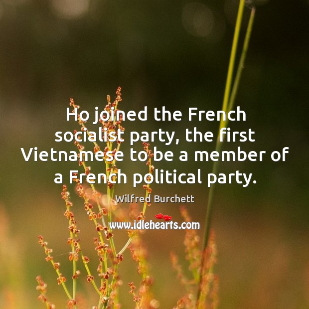 Ho joined the french socialist party, the first vietnamese to be a member of a french political party. Wilfred Burchett Picture Quote