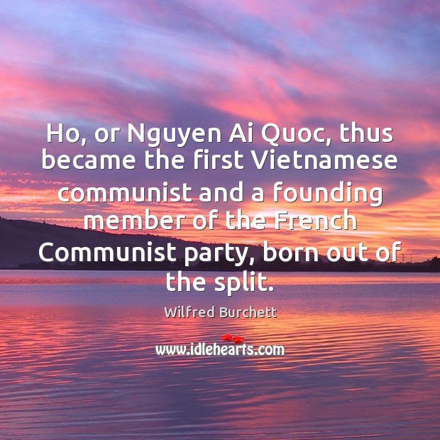 Ho, or Nguyen Ai Quoc, thus became the first Vietnamese communist and Wilfred Burchett Picture Quote