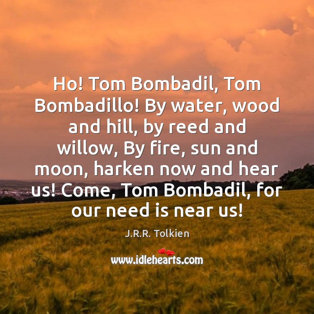 Ho! Tom Bombadil, Tom Bombadillo! By water, wood and hill, by reed J.R.R. Tolkien Picture Quote