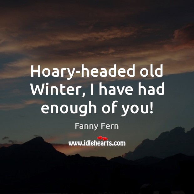 Hoary-headed old Winter, I have had enough of you! Fanny Fern Picture Quote