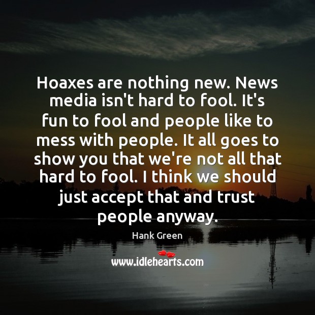 Hoaxes are nothing new. News media isn’t hard to fool. It’s fun Hank Green Picture Quote