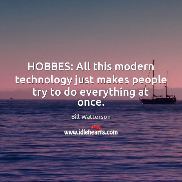 HOBBES: All this modern technology just makes people try to do everything at once. Bill Watterson Picture Quote